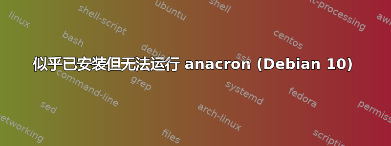 似乎已安装但无法运行 anacron (Debian 10)