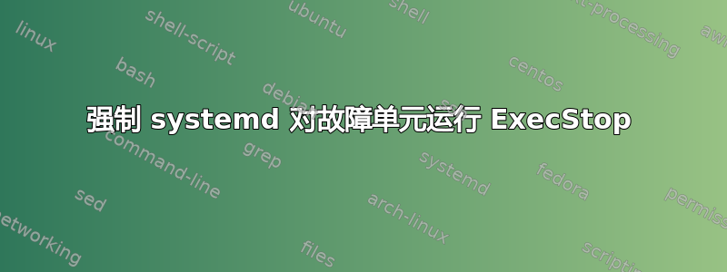 强制 systemd 对故障单元运行 ExecStop