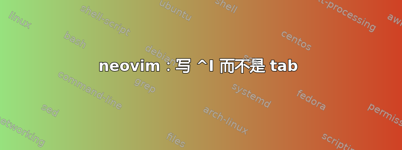 neovim：写 ^I 而不是 tab