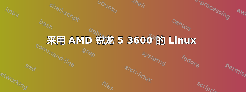 采用 AMD 锐龙 5 3600 的 Linux