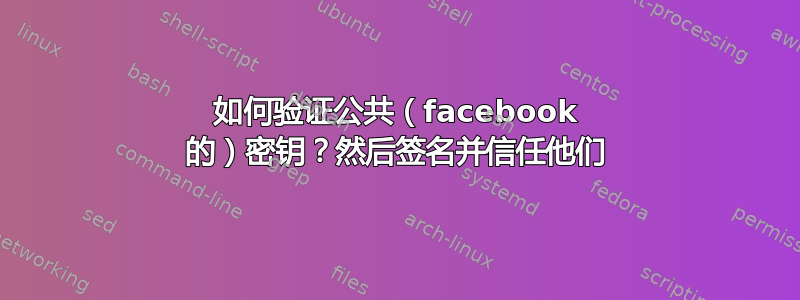 如何验证公共（facebook 的）密钥？然后签名并信任他们