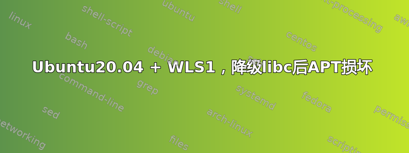 Ubuntu20.04 + WLS1，降级libc后APT损坏