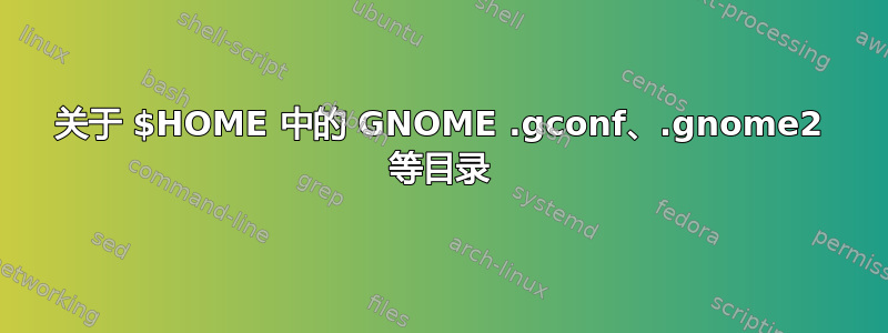 关于 $HOME 中的 GNOME .gconf、.gnome2 等目录