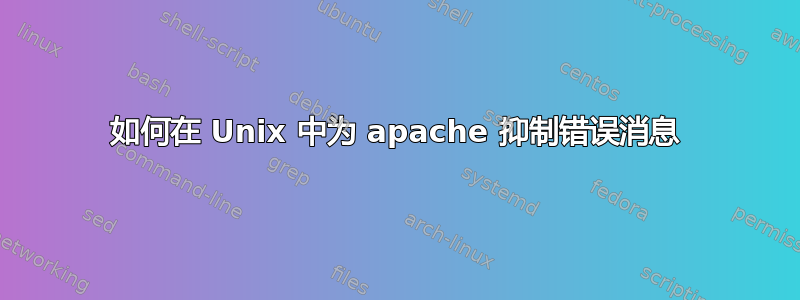 如何在 Unix 中为 apache 抑制错误消息