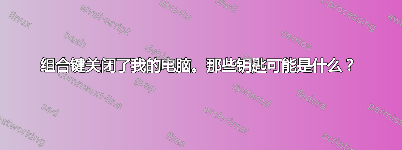 组合键关闭了我的电脑。那些钥匙可能是什么？