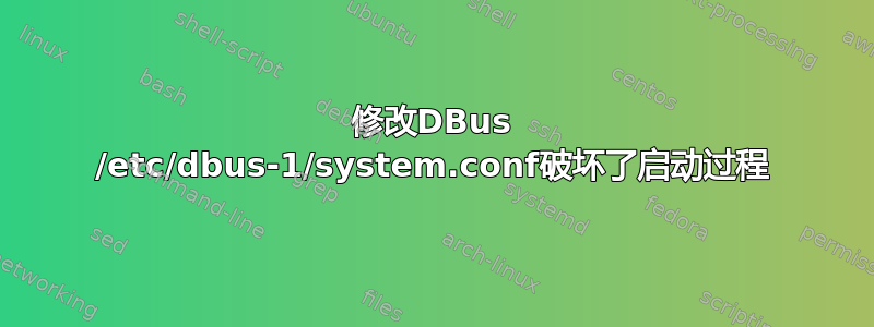 修改DBus /etc/dbus-1/system.conf破坏了启动过程