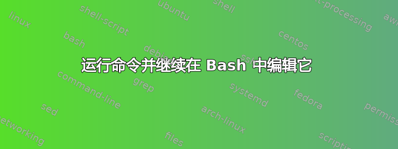 运行命令并继续在 Bash 中编辑它