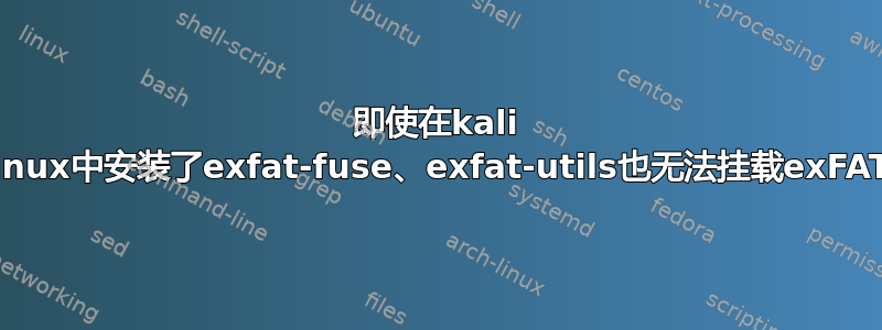 即使在kali linux中安装了exfat-fuse、exfat-utils也无法挂载exFAT