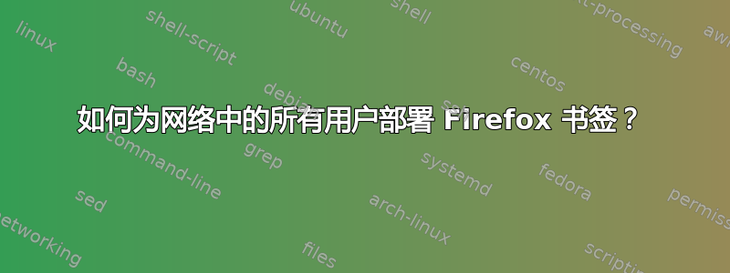 如何为网络中的所有用户部署 Firefox 书签？