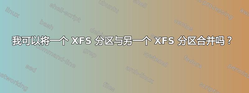 我可以将一个 XFS 分区与另一个 XFS 分区合并吗？