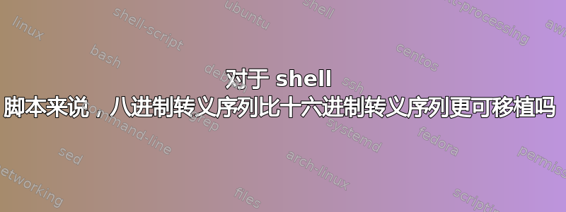 对于 shell 脚本来说，八进制转义序列比十六进制转义序列更可移植吗