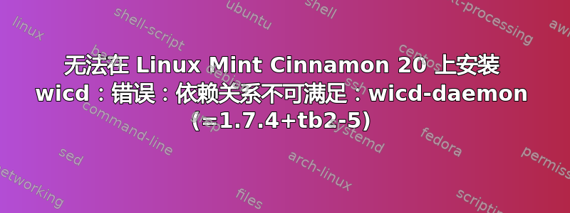 无法在 Linux Mint Cinnamon 20 上安装 wicd：错误：依赖关系不可满足：wicd-daemon (=1.7.4+tb2-5)