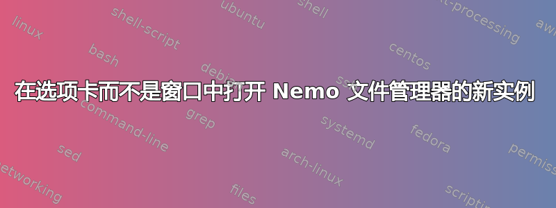 在选项卡而不是窗口中打开 Nemo 文件管理器的新实例