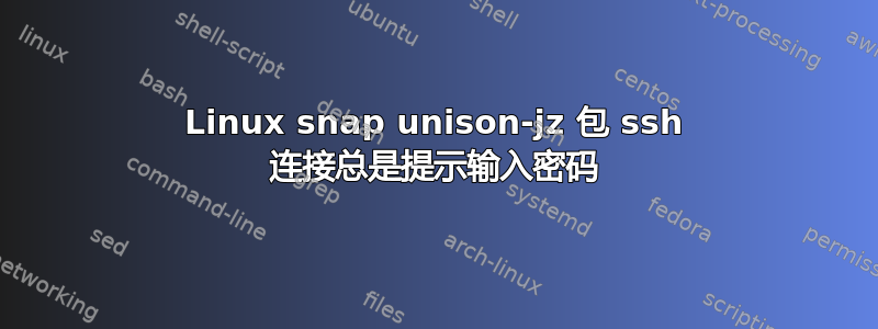 Linux snap unison-jz 包 ssh 连接总是提示输入密码