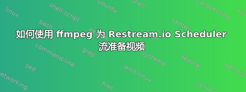 如何使用 ffmpeg 为 Restream.io Scheduler 流准备视频