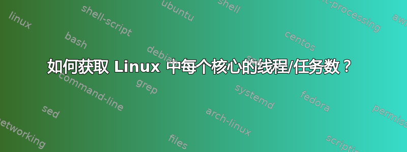 如何获取 Linux 中每个核心的线程/任务数？