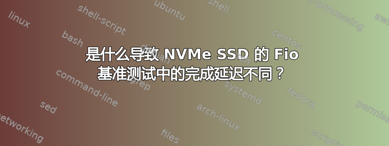 是什么导致 NVMe SSD 的 Fio 基准测试中的完成延迟不同？