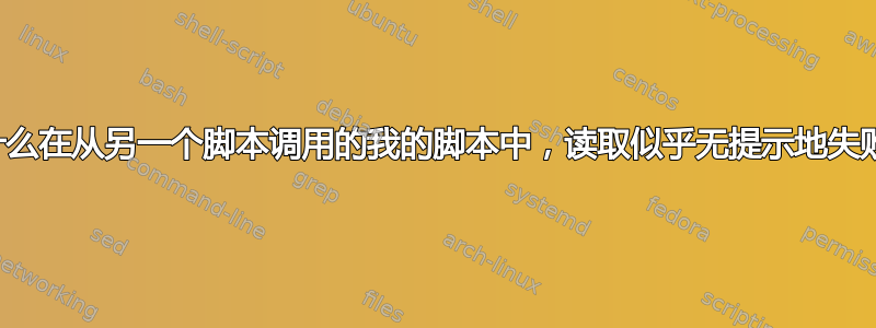 为什么在从另一个脚本调用的我的脚本中，读取似乎无提示地失败？