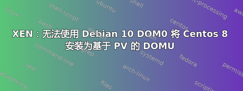 XEN：无法使用 Debian 10 DOM0 将 Centos 8 安装为基于 PV 的 DOMU