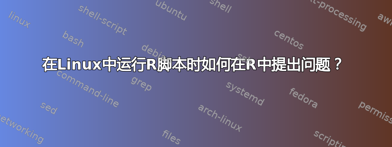 在Linux中运行R脚本时如何在R中提出问题？