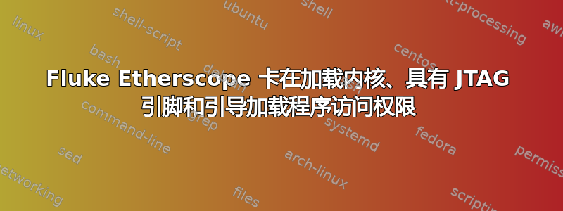 Fluke Etherscope 卡在加载内核、具有 JTAG 引脚和引导加载程序访问权限