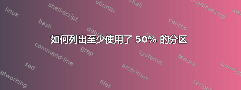 如何列出至少使用了 50% 的分区