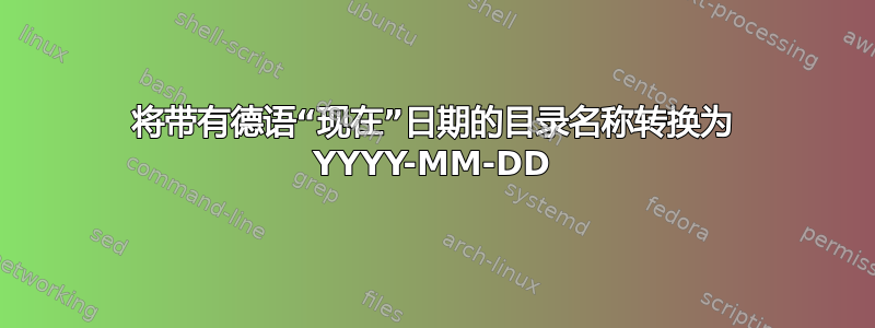 将带有德语“现在”日期的目录名称转换为 YYYY-MM-DD