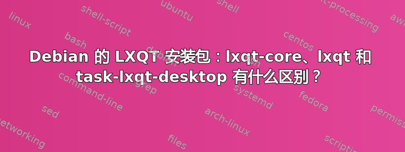 Debian 的 LXQT 安装包：lxqt-core、lxqt 和 task-lxqt-desktop 有什么区别？