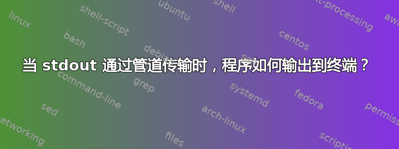 当 stdout 通过管道传输时，程序如何输出到终端？