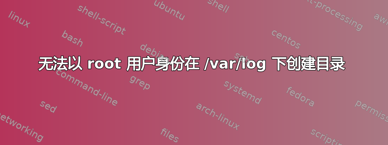 无法以 root 用户身份在 /var/log 下创建目录