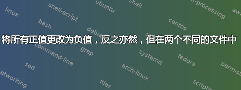 将所有正值更改为负值，反之亦然，但在两个不同的文件中