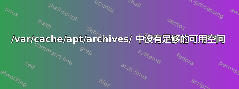 /var/cache/apt/archives/ 中没有足够的可用空间