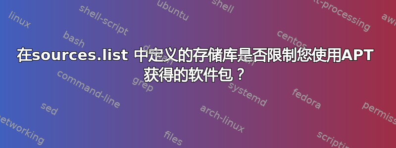 在sources.list 中定义的存储库是否限制您使用APT 获得的软件包？