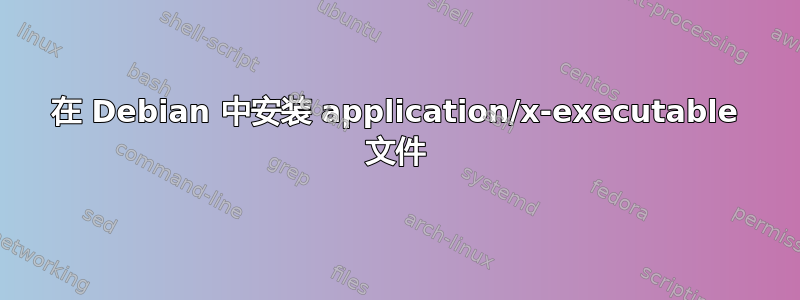 在 Debian 中安装 application/x-executable 文件