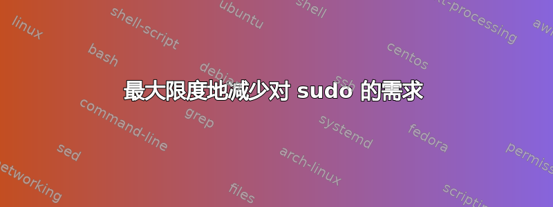 最大限度地减少对 sudo 的需求