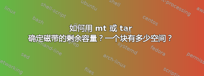 如何用 mt 或 tar 确定磁带的剩余容量？一个块有多少空间？