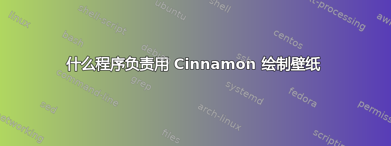 什么程序负责用 Cinnamon 绘制壁纸