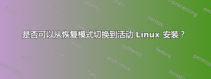 是否可以从恢复模式切换到活动 Linux 安装？