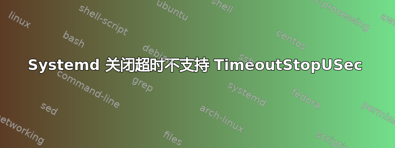 Systemd 关闭超时不支持 TimeoutStopUSec