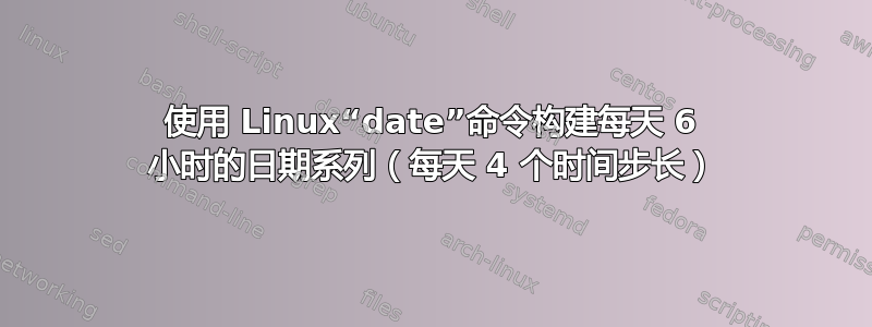 使用 Linux“date”命令构建每天 6 小时的日期系列（每天 4 个时间步长）