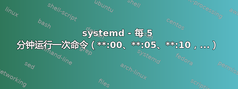 systemd - 每 5 分钟运行一次命令（**:00、**:05、**:10，...）