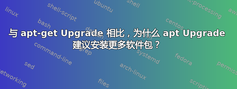 与 apt-get Upgrade 相比，为什么 apt Upgrade 建议安装更多软件包？