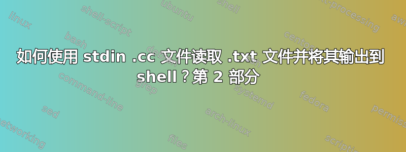 如何使用 stdin .cc 文件读取 .txt 文件并将其输出到 shell？第 2 部分 