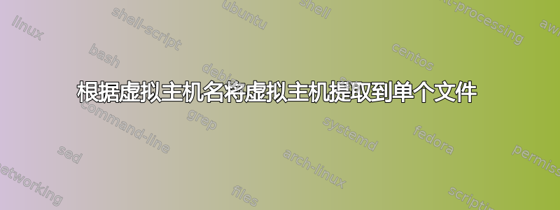 根据虚拟主机名将虚拟主机提取到单个文件