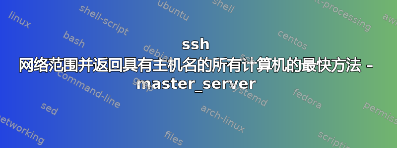 ssh 网络范围并返回具有主机名的所有计算机的最快方法 – master_server