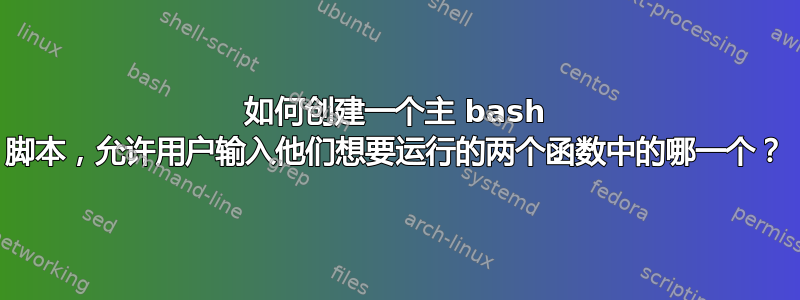 如何创建一个主 bash 脚本，允许用户输入他们想要运行的两个函数中的哪一个？