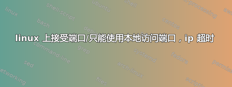 linux 上接受端口/只能使用本地访问端口，ip 超时