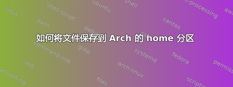 如何将文件保存到 Arch 的 home 分区