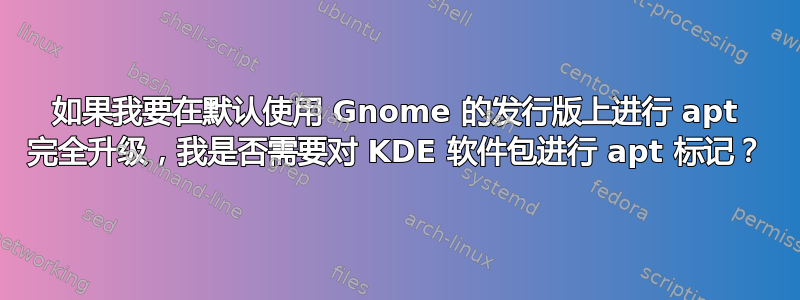 如果我要在默认使用 Gnome 的发行版上进行 apt 完全升级，我是否需要对 KDE 软件包进行 apt 标记？