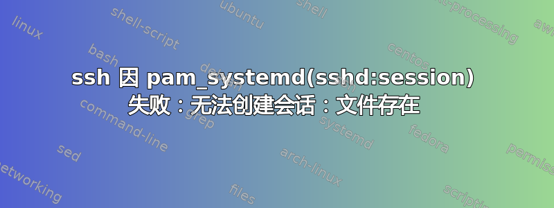 ssh 因 pam_systemd(sshd:session) 失败：无法创建会话：文件存在